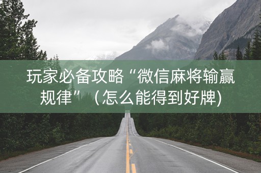 玩家必备攻略“微信麻将输赢规律”（怎么能得到好牌)