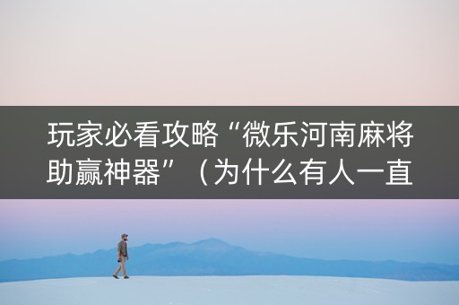 玩家必看攻略“微乐河南麻将助赢神器”（为什么有人一直赢)