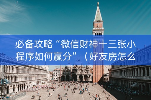 必备攻略“微信财神十三张小程序如何赢分”（好友房怎么才能赢)
