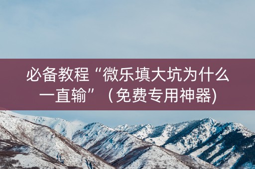 必备教程“微乐填大坑为什么一直输”（免费专用神器)