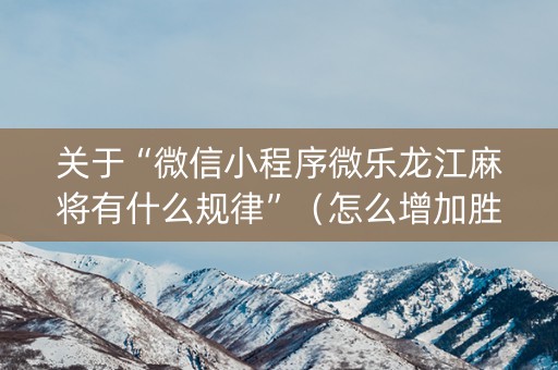 关于“微信小程序微乐龙江麻将有什么规律”（怎么增加胜率)