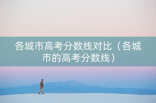 各城市高考分数线对比（各城市的高考分数线）