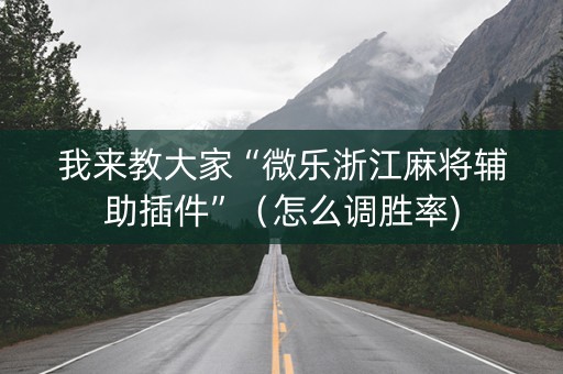 我来教大家“微乐浙江麻将辅助插件”（怎么调胜率)