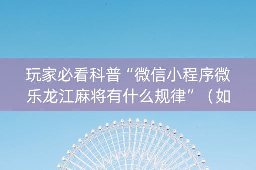 玩家必看科普“微信小程序微乐龙江麻将有什么规律”（如何提高胜率)