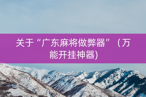 关于“广东麻将做弊器”（万能开挂神器)