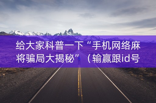 给大家科普一下“手机网络麻将骗局大揭秘”（输赢跟id号有关系吗)
