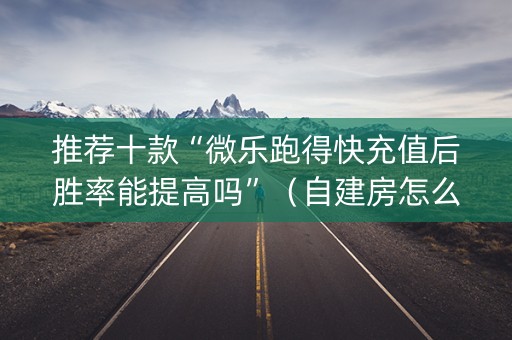 推荐十款“微乐跑得快充值后胜率能提高吗”（自建房怎么赢)