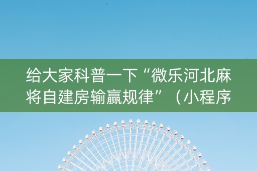 给大家科普一下“微乐河北麻将自建房输赢规律”（小程序控牌器)