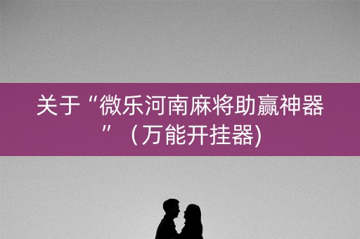 关于“微乐河南麻将助赢神器”（万能开挂器)