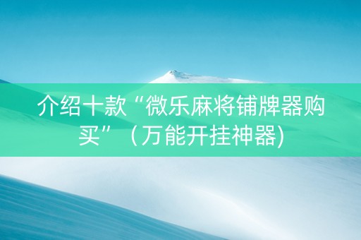 介绍十款“微乐麻将铺牌器购买”（万能开挂神器)