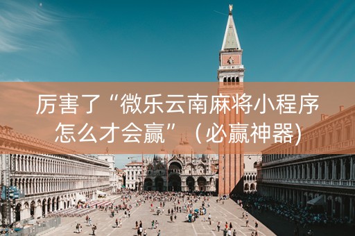 厉害了“微乐云南麻将小程序怎么才会赢”（必赢神器)