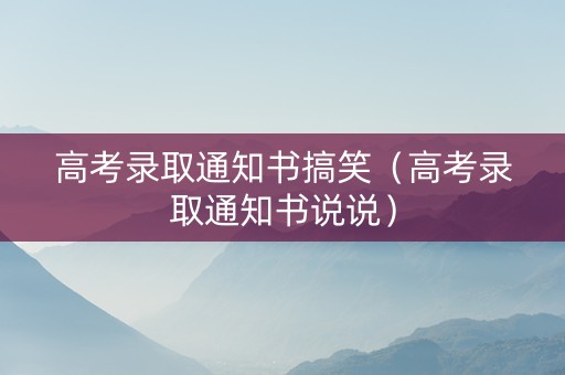高考录取通知书搞笑（高考录取通知书说说）