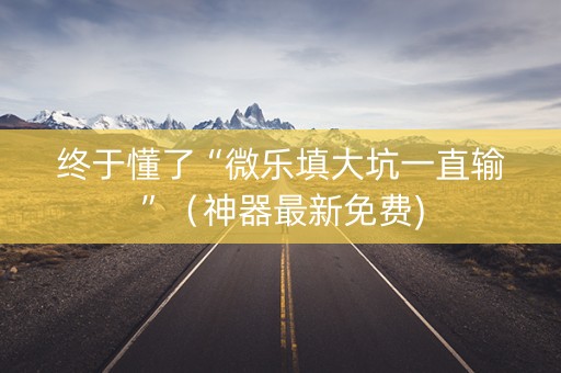 终于懂了“微乐填大坑一直输”（神器最新免费)