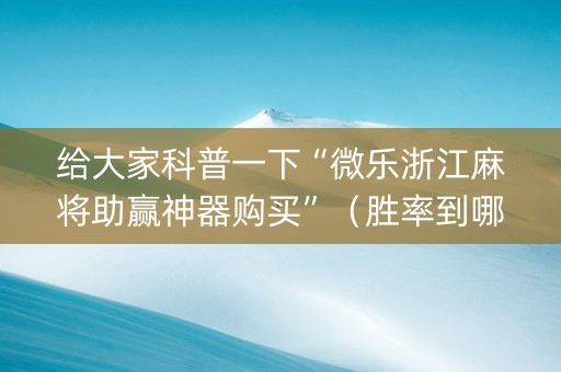 给大家科普一下“微乐浙江麻将助赢神器购买”（胜率到哪调)