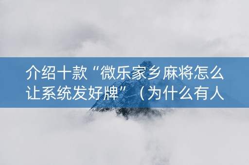 介绍十款“微乐家乡麻将怎么让系统发好牌”（为什么有人一直赢)