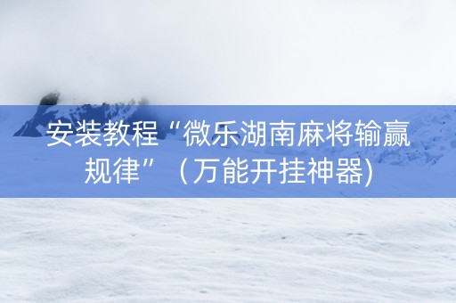 安装教程“微乐湖南麻将输赢规律”（万能开挂神器)