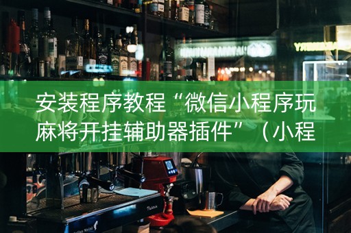 安装程序教程“微信小程序玩麻将开挂辅助器插件”（小程序怎么才会赢)