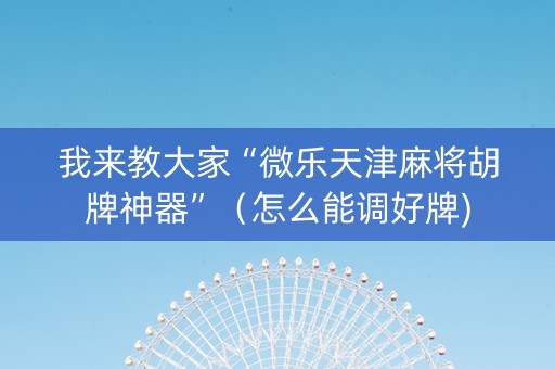 我来教大家“微乐天津麻将胡牌神器”（怎么能调好牌)