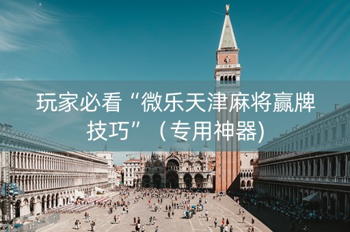 玩家必看“微乐天津麻将赢牌技巧”（专用神器)