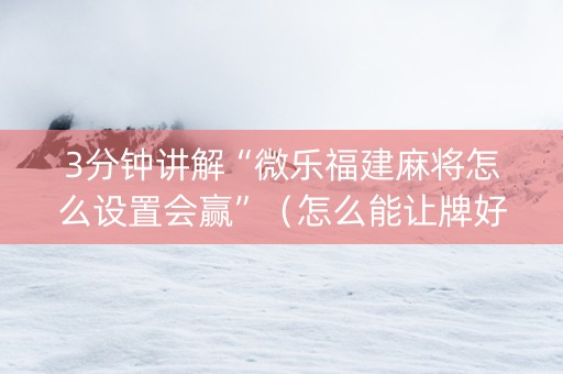 3分钟讲解“微乐福建麻将怎么设置会赢”（怎么能让牌好一点)