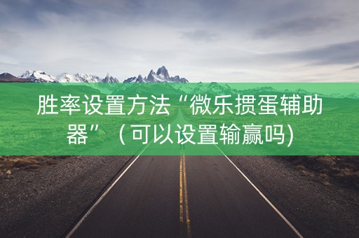 胜率设置方法“微乐掼蛋辅助器”（可以设置输赢吗)