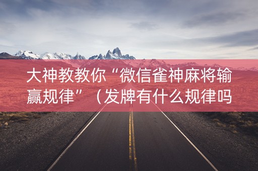 大神教教你“微信雀神麻将输赢规律”（发牌有什么规律吗)