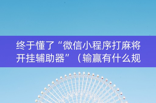 终于懂了“微信小程序打麻将开挂辅助器”（输赢有什么规律)