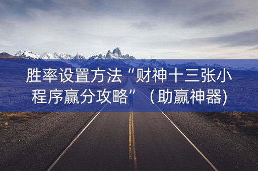 胜率设置方法“财神十三张小程序赢分攻略”（助赢神器)