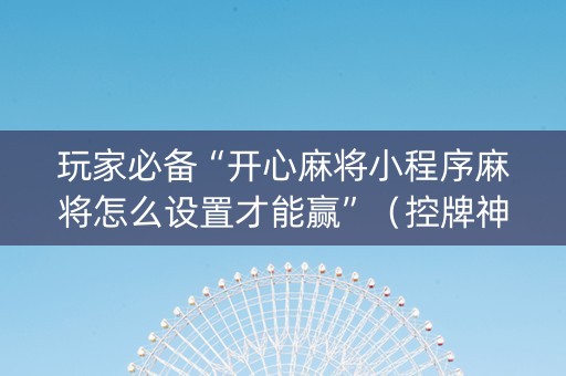 玩家必备“开心麻将小程序麻将怎么设置才能赢”（控牌神器)