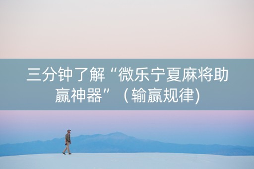 三分钟了解“微乐宁夏麻将助赢神器”（输赢规律)