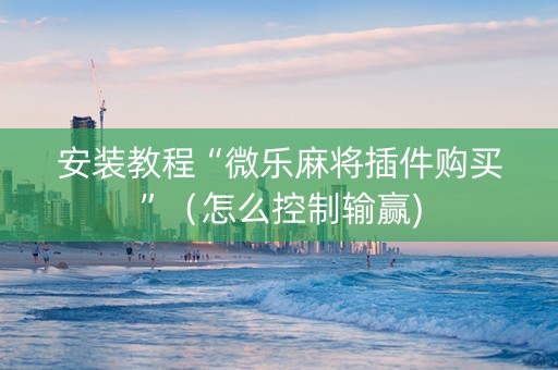 安装教程“微乐麻将插件购买”（怎么控制输赢)