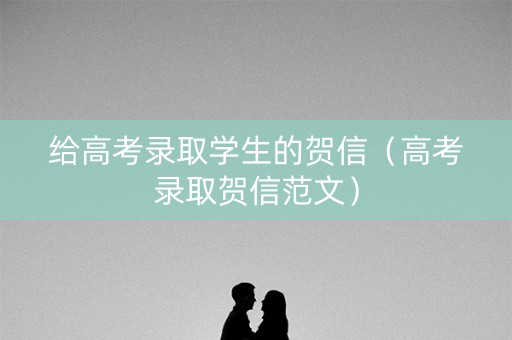 给高考录取学生的贺信（高考录取贺信范文）