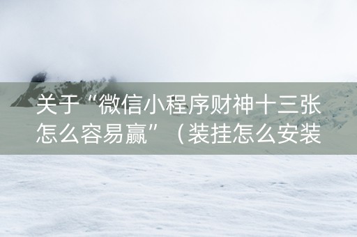 关于“微信小程序财神十三张怎么容易赢”（装挂怎么安装)