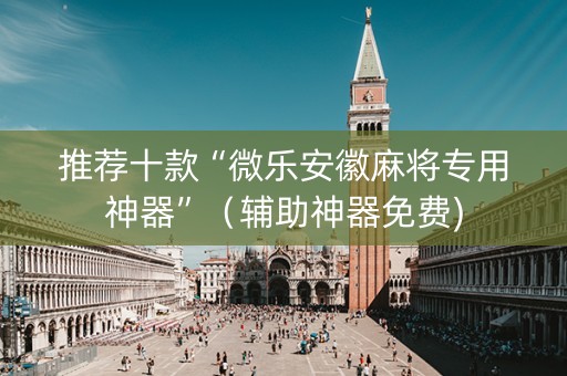 推荐十款“微乐安徽麻将专用神器”（辅助神器免费)
