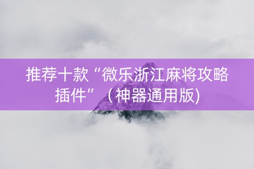推荐十款“微乐浙江麻将攻略插件”（神器通用版)
