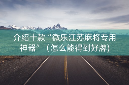 介绍十款“微乐江苏麻将专用神器”（怎么能得到好牌)