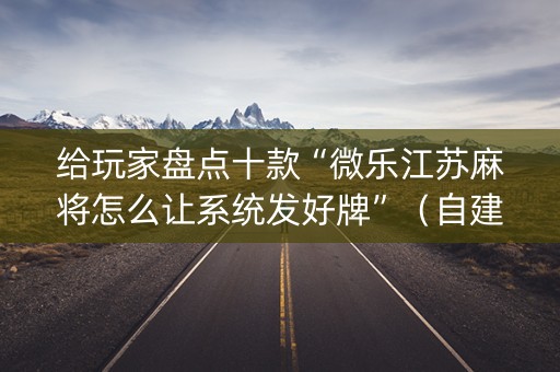 给玩家盘点十款“微乐江苏麻将怎么让系统发好牌”（自建房怎么赢)