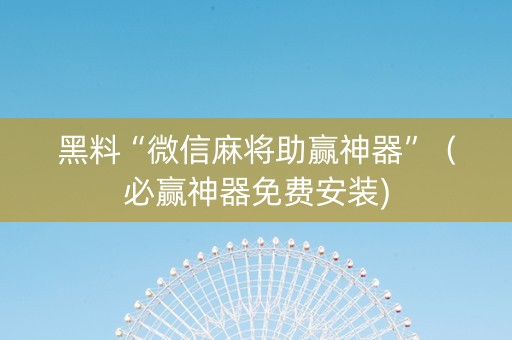 黑料“微信麻将助赢神器”（必赢神器免费安装)