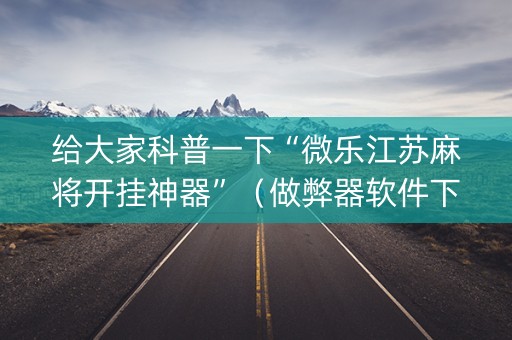 给大家科普一下“微乐江苏麻将开挂神器”（做弊器软件下载)