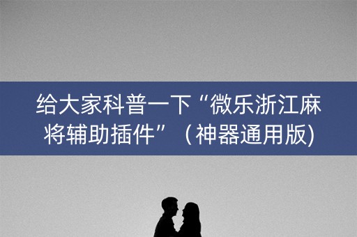 给大家科普一下“微乐浙江麻将辅助插件”（神器通用版)