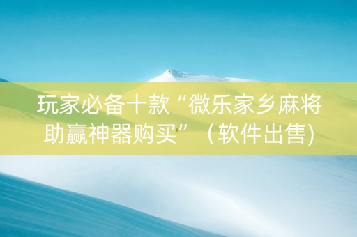 玩家必备十款“微乐家乡麻将助赢神器购买”（软件出售)