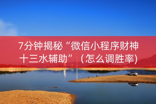 7分钟揭秘“微信小程序财神十三水辅助”（怎么调胜率)