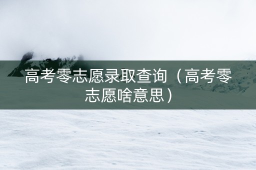 高考零志愿录取查询（高考零志愿啥意思）