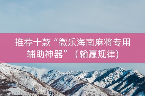 推荐十款“微乐海南麻将专用辅助神器”（输赢规律)