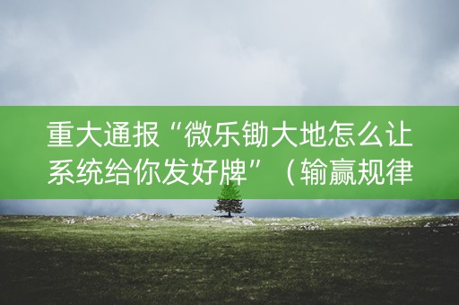 重大通报“微乐锄大地怎么让系统给你发好牌”（输赢规律)