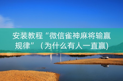 安装教程“微信雀神麻将输赢规律”（为什么有人一直赢)