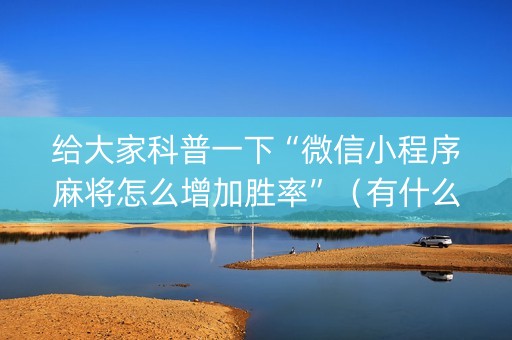 给大家科普一下“微信小程序麻将怎么增加胜率”（有什么诀窍)