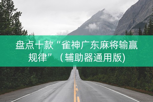 盘点十款“雀神广东麻将输赢规律”（辅助器通用版)