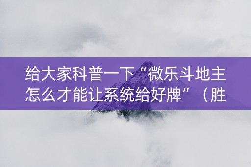 给大家科普一下“微乐斗地主怎么才能让系统给好牌”（胜负规律拿好牌)