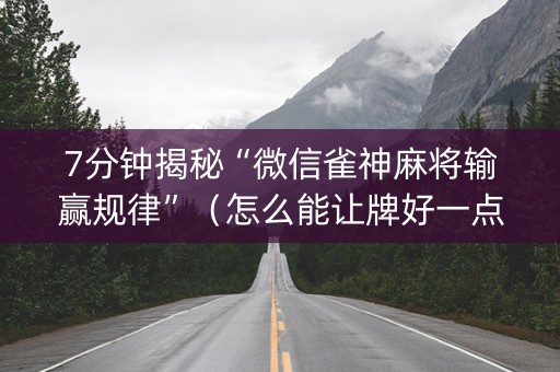 7分钟揭秘“微信雀神麻将输赢规律”（怎么能让牌好一点)